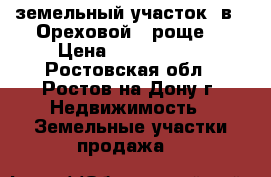земельный участок  в “ Ореховой   роще“ › Цена ­ 1 250 000 - Ростовская обл., Ростов-на-Дону г. Недвижимость » Земельные участки продажа   